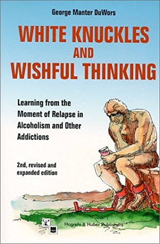 White Knuckles & Wishful Thinking: Learning From the Moment of Relapse in Alcoholism and Other Addictions