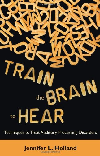 Train the Brain to Hear: Brain Training Techniques to Treat Auditory Processing Disorders in Kids with ADD/ADHD, Low Spectrum Autism, and Auditory Processing Disorders