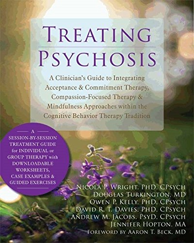 Treating Psychosis: A Clinician's Guide to Integrating Acceptance and Commitment Therapy, Compassion-Focused Therapy, and Mindfulness Approaches within the Cognitive Behavioral Therapy Tradition