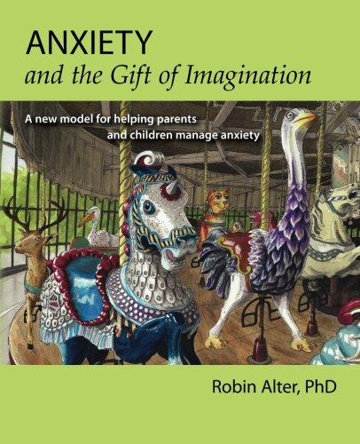 Anxiety and the Gift of Imagination: A new model for helping parents and children manage anxiety