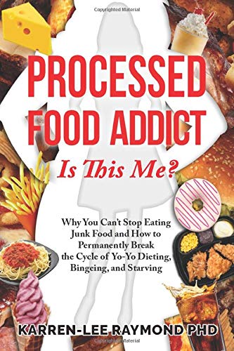 Processed Food Addict: Is This Me? Why You Can’t Stop Eating Junk Food and How to Permanently Break the Cycle of Yo-Yo Dieting, Bingeing, and Starving