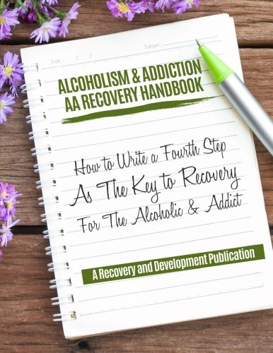 Alcoholism & Addiction AA Recovery Handbook: How To Write A Fourth Step As The Key To Recovery For The Alcoholic & Addict