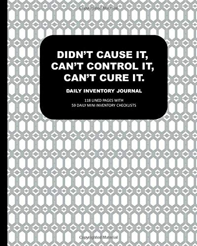 Didn't Cause It, Can't Control It, Can't Cure It Daily Inventory Journal: 118 Lined Pages with 59 Mini Daily Inventory Checklists