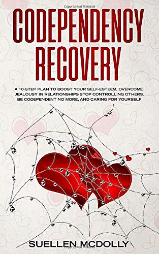 CODEPENDENCY RECOVERY: A 10-step plan to boost your selfesteem, overcome jealousy in relationships,stop controlling others,be codependent no more,and caring for yourself.