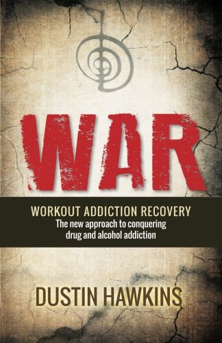 W.A.R.: WORKOUT ADDICTION RECOVERY The new approach to conquering drug and alcohol addiction