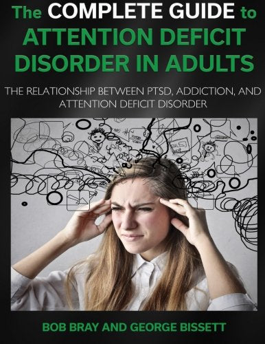 The Complete Guide To Attention Deficit Disorder in Adults: The Relationship between PTSD, Addiction, and Attention Deficit Disorder