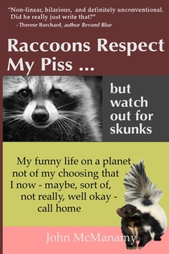 Raccoons Respect My Piss But Watch Out For Skunks: My Funny Life on a Planet Not of My Choosing That I Now - Maybe, Sort of, Not Really, Well Okay - Call Home