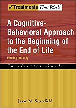 A Cognitive-Behavioral Approach to the Beginning of the End of Life, Minding the Body: Facilitator Guide (Treatments That Work)