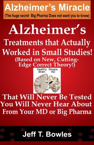 Alzheimer's Treatments  That Actually Worked  In Small Studies!  (Based On New, Cutting-Edge,  Correct Theory!)  That Will Never Be Tested &  You Will Never Hear About From Your MD Or Big Pharma !