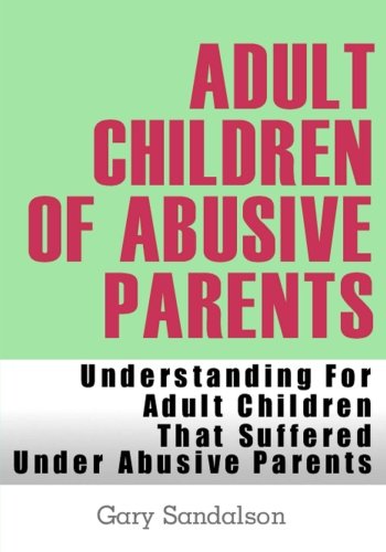 Adult Children of Abusive Parents: Understanding For Adult Children That Suffered Under Abusive Parents