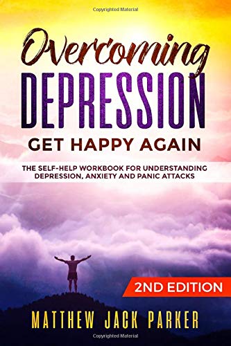 Overcoming Depression - Get Happy Again: The Self-Help Workbook for Understanding Depression, Anxiety and Panic Attacks