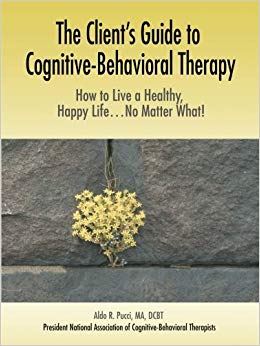 The Client's Guide to Cognitive-Behavioral Therapy: How to Live a Healthy, Happy Life...No Matter What!