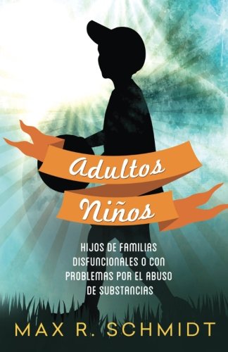 Adultos Niños: Hijos de Familias Disfuncionales o con Problemas por el Abuso de Sustancias (Adultos Ninos) (Volume 1) (Spanish Edition)