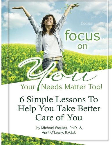 Focus On You: Your Needs Matter, Too!: 6 Lessons to Help You Find Happiness and Take Better Care of You