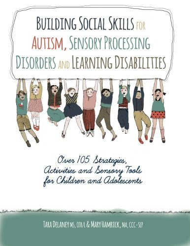 Building Social Skills for Autism, Sensory Processing Disorders and Learning Disabilities: Over 105 Sttrategies, Activities and Sensory Tools for Children and Adolescents