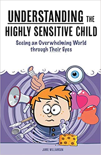 Understanding the Highly Sensitive Child: Seeing an Overwhelming World through Their Eyes (My Highly Sensitive Child)