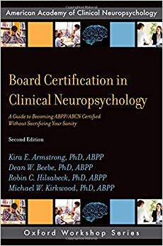 Board Certification in Clinical Neuropsychology: A Guide to Becoming ABPP/ABCN Certified Without Sacrificing Your Sanity (AACN Workshop Series)