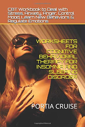 WORKSHEETS FOR COGNITIVE BEHAVIORAL THERAPY FOR INSOMNIA AND SLEEPING DISORDER: CBT Workbook to Deal with Stress, Anxiety, Anger, Control Mood, Learn New Behaviors & Regulate Emotions