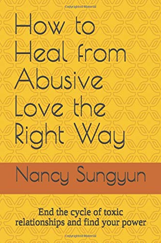 How to Heal from Abusive Love the Right Way: End the cycle of toxic relationships and find your power