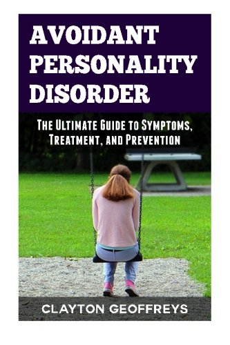 Avoidant Personality Disorder: The Ultimate Guide to Symptoms, Treatment, and Prevention (Personality Disorders)