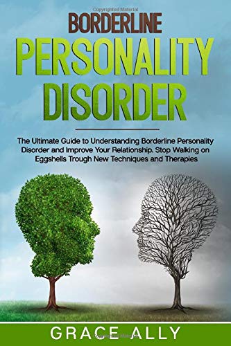Borderline Personality Disorder: The Ultimate Guide to Understanding Borderline Personality Disorder and Improve Your Relationship. Stop Walking on Eggshells Trough New Techniques and Therapies