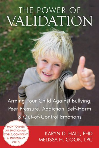 The Power of Validation: Arming Your Child Against Bullying, Peer Pressure, Addiction, Self-Harm, and Out-of-Control Emotions
