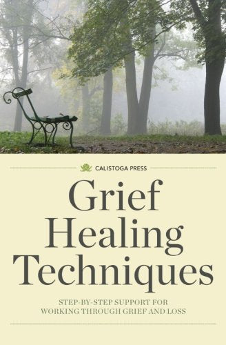 Grief Healing Techniques: Step-by-Step Support for Working Through Grief and Loss