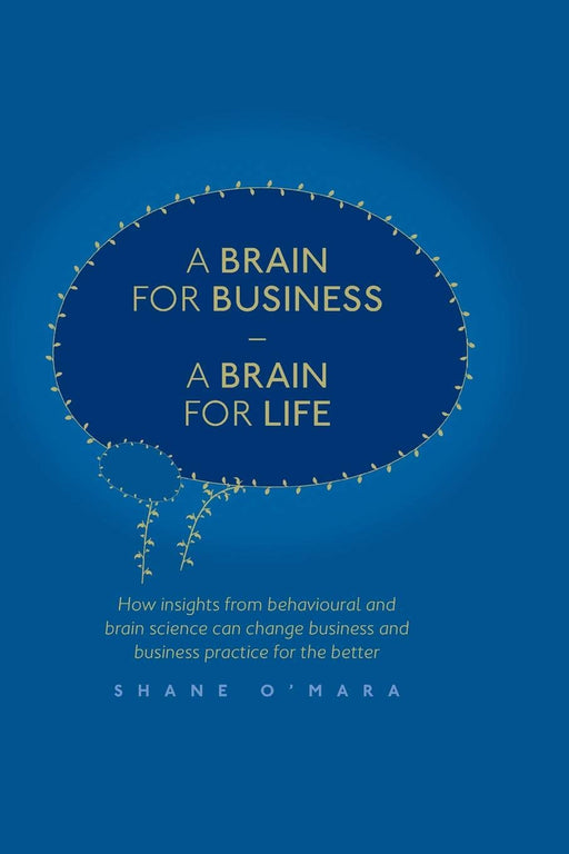 A Brain for Business – A Brain for Life: How insights from behavioural and brain science can change business and business practice for the better (The Neuroscience of Business)
