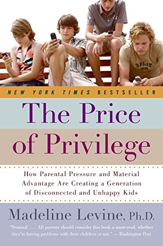 The Price of Privilege: How Parental Pressure And Material Advantage Are Creating A Generation Of Disconnected And Unhappy Kids