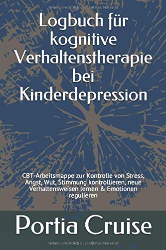 Logbuch für kognitive Verhaltenstherapie bei Kinderdepression: CBT-Arbeitsmappe zur Kontrolle von Stress, Angst, Wut, Stimmung kontrollieren, neue ... & Emotionen regulieren (German Edition)