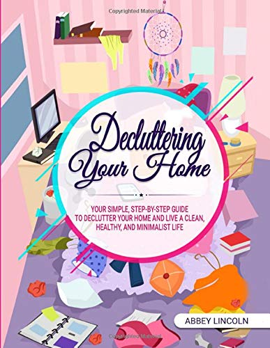 Decluttering Your Home: Your Simple, Step-by-Step Guide to Declutter Your Home and Live a Clean, Healthy, and Minimalist Life