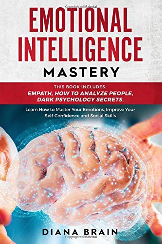 Emotional Intelligence Mastery: This Book Includes: Empath, How to Analyze People, Dark Psychology Secrets. Learn How to Master Your Emotions, Improve Your Self-Confidence and Social Skills