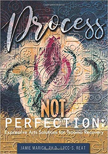 Process Not Perfection: Expressive Arts Solutions for Trauma Recovery