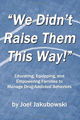 We Didn't Raise Them This Way: Educating, Equipping, and Empowering Families to Manage Drug-Addicted Behaviors