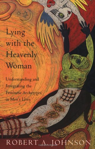 Lying with the Heavenly Woman: Understanding and Integrating the Feminine Archetypes in Men's Lives