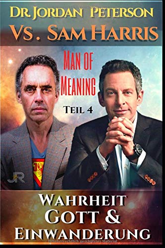Dr. Jordan Peterson vs. Sam Harris. Wahrheit, Gott und Einwanderung.: Man of Meaning Teil 4 (German Edition)
