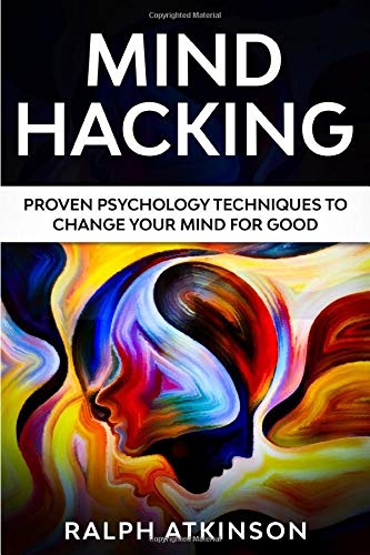 Mind Hacking: Proven Psychology Techniques to Change Your Mind for Good