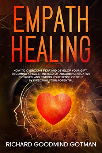 Empath Healing: How to Overcome Fear and Develop Your Gift, Becoming a Healer Instead of Absorbing Negative Energies, and Finding Your Sense of Self ... Your Potential (Emotional Intelligence)