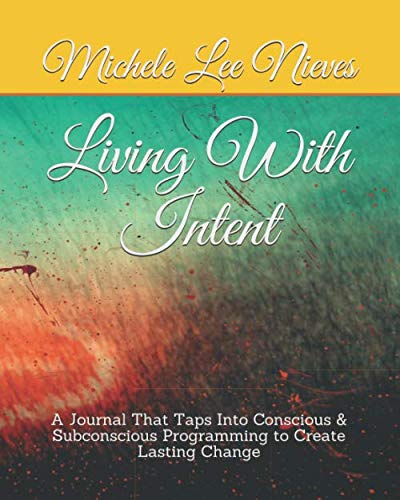 Living with Intent: A Journal That Taps Into Conscious $ Subconscious Programming to Create Lasting Change