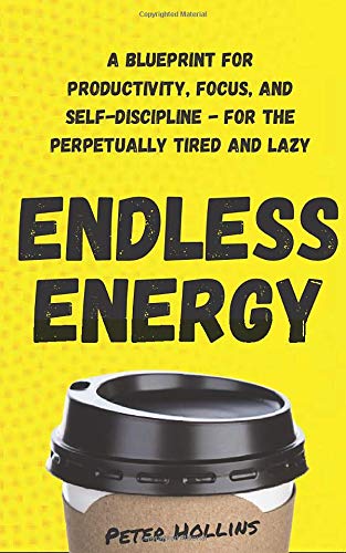 Endless Energy: A Blueprint for Productivity, Focus, and Self-Discipline - for the Perpetually Tired and Lazy