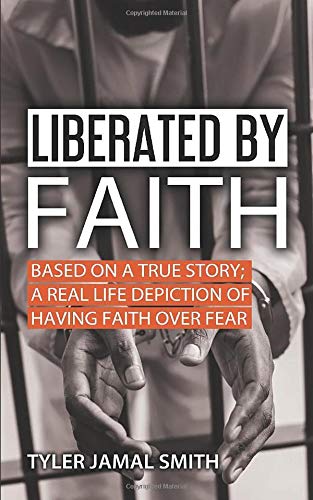 Liberated By Faith: BASED ON A TRUE STORY;  A REAL LIFE DEPICTION OF HAVING FAITH OVER FEAR