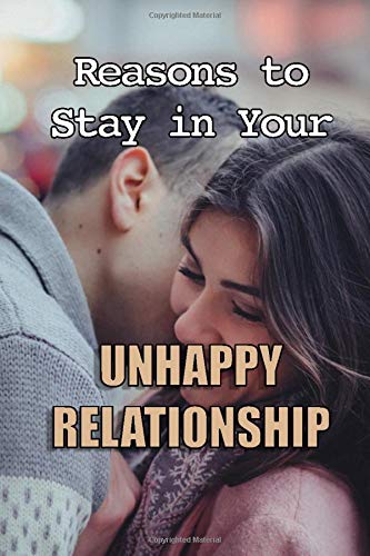 Reasons to Stay in Your Unhappy Relationship