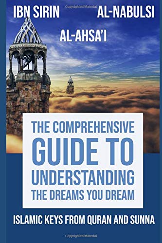 The Comprehensive Guide to Understanding the Dreams You Dream: Keys and Methodology from The Quran and Sunna