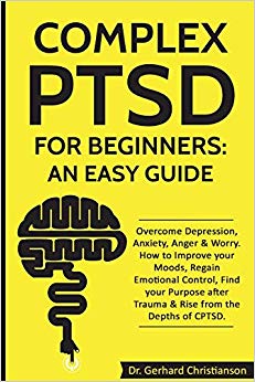 Complex PTSD for Beginners: an Easy Guide: Overcome Depression, Anxiety, Anger & Worry. How to Improve your Moods, Regain Emotional Control, Find your ... (Complex Post Traumatic Stress Disorder)