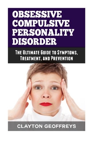 Obsessive Compulsive Personality Disorder: The Ultimate Guide to Symptoms, Treatment, and Prevention (Personality Disorders)