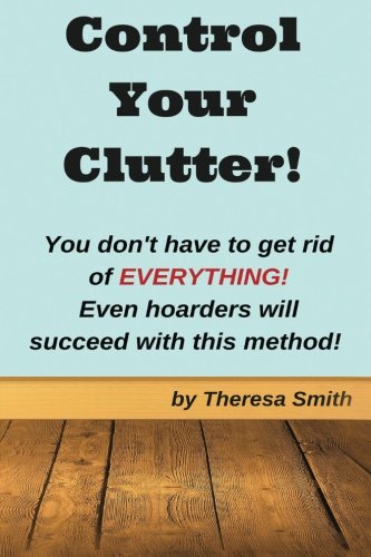 Control Your Clutter!: You don't have to get rid of EVERYTHING! Even hoarders wil