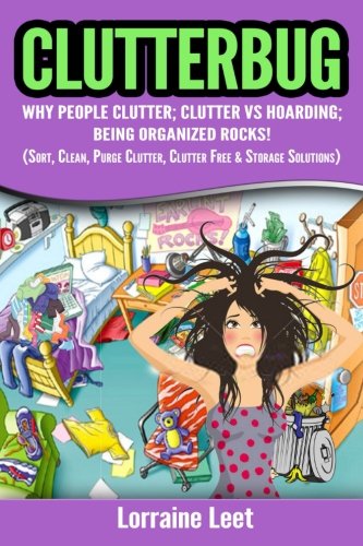 Clutterbug:: Why People Clutter; Clutter vs Hoarding;  Being Organized Rocks!  (Sort, Clean, Purge Clutter,  Clutter & Storage Solutions)