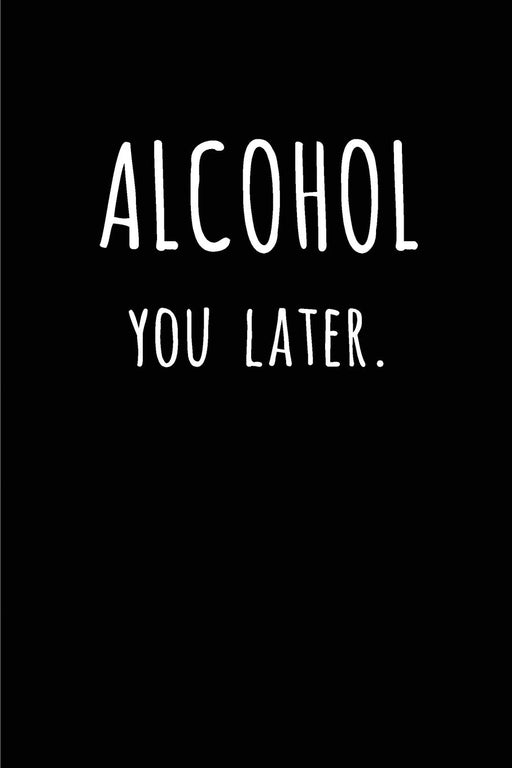 Alcohol you later: Blank Lined journal for alcohol lovers 110 Pages 6x9, Funny,Appreciation and Gag gift for men and women who love to drink ... or any alcohol for that matter.