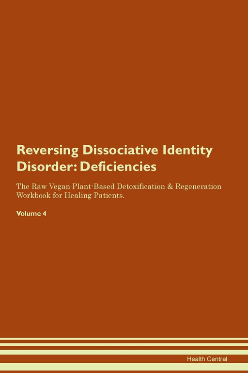 Reversing Dissociative Identity Disorder: Deficiencies The Raw Vegan Plant-Based Detoxification & Regeneration Workbook for Healing Patients. Volume 4