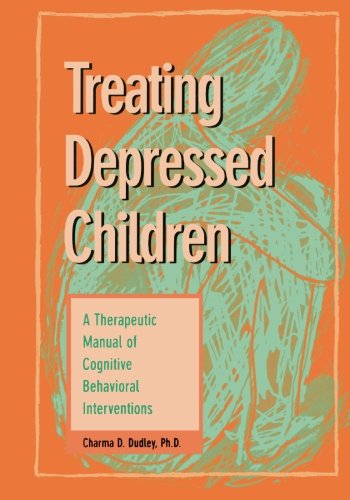 Treating Depressed Children: A therapeutic manual of cognitive behavioral interventions (Best Practices for Therapy)